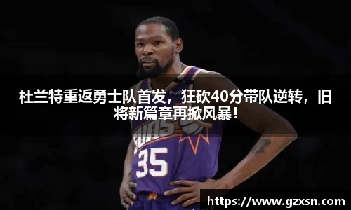 杜兰特重返勇士队首发，狂砍40分带队逆转，旧将新篇章再掀风暴！