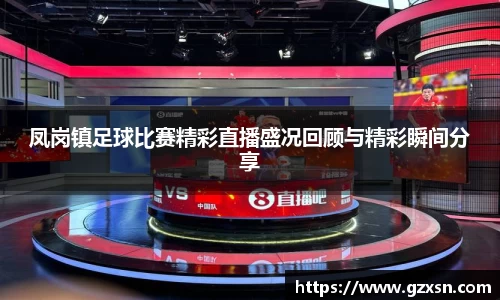 凤岗镇足球比赛精彩直播盛况回顾与精彩瞬间分享