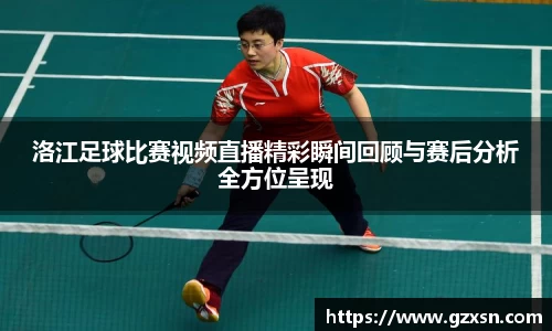 洛江足球比赛视频直播精彩瞬间回顾与赛后分析全方位呈现