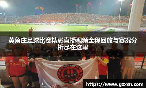 黄角庄足球比赛精彩直播视频全程回放与赛况分析尽在这里