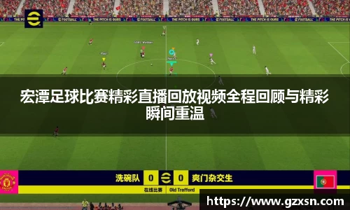 宏潭足球比赛精彩直播回放视频全程回顾与精彩瞬间重温