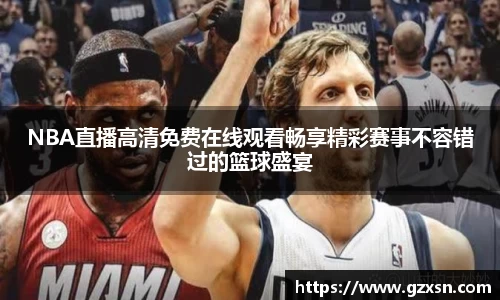 NBA直播高清免费在线观看畅享精彩赛事不容错过的篮球盛宴