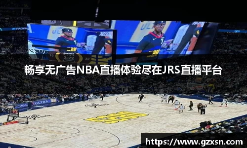 畅享无广告NBA直播体验尽在JRS直播平台
