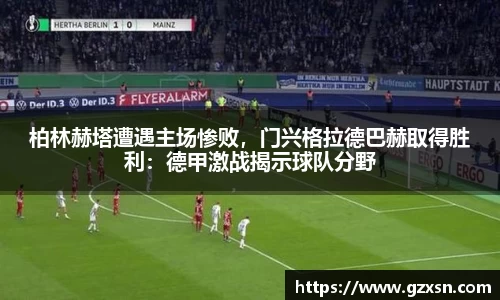 柏林赫塔遭遇主场惨败，门兴格拉德巴赫取得胜利：德甲激战揭示球队分野