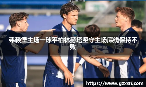 弗赖堡主场一球平柏林赫塔坚守主场底线保持不败