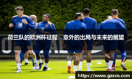 荷兰队的欧洲杯征程：意外的出局与未来的展望