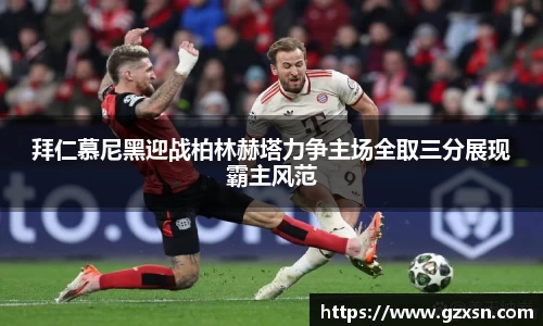 拜仁慕尼黑迎战柏林赫塔力争主场全取三分展现霸主风范