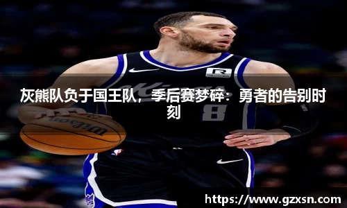 灰熊队负于国王队，季后赛梦碎：勇者的告别时刻