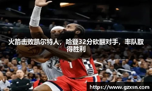 火箭击败凯尔特人，哈登32分砍翻对手，率队取得胜利